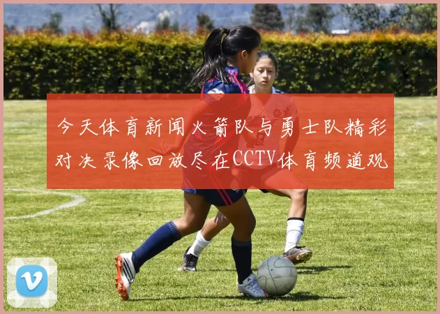 今天体育新闻火箭队与勇士队精彩对决录像回放尽在CCTV体育频道观看分析
